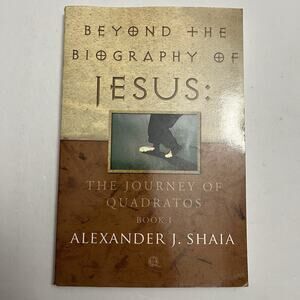 Beyond the Biography of Jesus The Journey of Quadratos Book 1 by Alexander Shaia